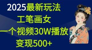 2025最新玩法,工笔画美女,一个视频30万播放变现500+-21资源库