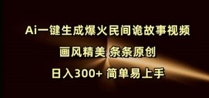 Ai一键生成爆火民间诡故事视频 画风精美 条条原创 日入300+ 简单易上手-21资源库
