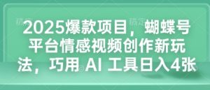 2025爆款项目，蝴蝶号平台情感视频创作新玩法，巧用 AI 工具日入4张-21资源库