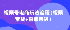 视频号电商玩法流程,视频带货+直播带货【更新2025年1月】-21资源库