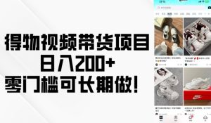 得物视频带货项目，日入200+，零门槛可长期做！-21资源库