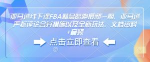 亚马逊线下课FBA精品陪跑最新一期，亚马逊严抓评论合并措施以及全新玩法，文档资料+音频-21资源库