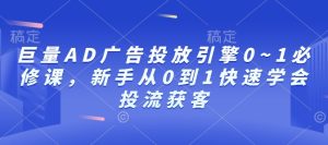 巨量AD广告投放引擎0~1必修课,新手从0到1快速学会投流获客-21资源库
