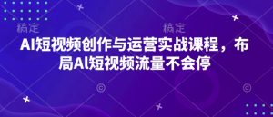 AI短视频创作与运营实战课程,布局Al短视频流量不会停-21资源库