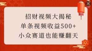 招财视频大揭秘:单条视频收益500+,小众赛道也能挣翻天!-21资源库