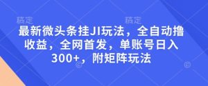 最新微头条挂JI玩法，全自动撸收益，全网首发，单账号日入300+，附矩阵玩法【揭秘】-21资源库