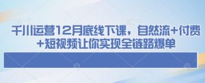 千川运营12月底线下课,自然流+付费+短视频让你实现全链路爆单-21资源库