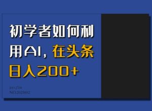 初学者如何利用AI,在头条日入200+-21资源库