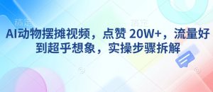 AI动物摆摊视频,点赞 20W+,流量好到超乎想象,实操步骤拆解-21资源库
