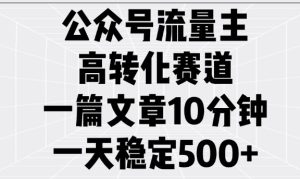 公众号流量主高转化赛道，一篇文章10分钟，一天稳定5张-21资源库
