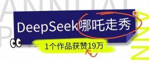 DeepSeek做抖音爆火的AI哪吒走秀视频，1个作品获赞19万+，我教你怎么做-21资源库