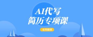 AI代写简历专项课,全网最全面的最简单的简历修改教程,一单15-50元,首月盈利5000+-21资源库