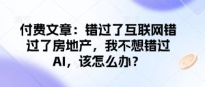 付费文章：错过了互联网错过了房地产，我不想错过AI，该怎么办？-21资源库