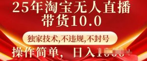 25年淘宝无人直播带货10.0   独家技术，不违规，不封号，操作简单，日入多张【揭秘】-21资源库