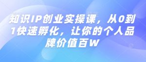知识IP创业实操课，从0到1快速孵化，让你的个人品牌价值百W-21资源库