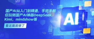 国产AI从入门到精通,手把手教你玩转国产AI神器DeepSeek,Kimi,mindshow等-21资源库