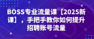 BOSS专业流量课【2025新课】,手把手教你如何提升招聘账号流量-21资源库