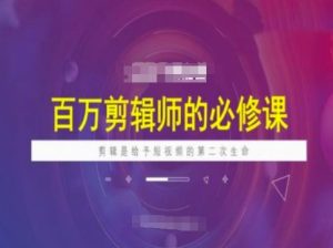 百万剪辑师必修课,剪辑是给予短视频的第二次生命-21资源库