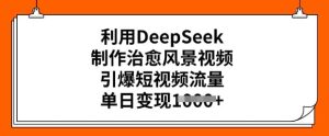 利用DeepSeek制作治愈风景视频,引爆短视频流量,单日变现多张-21资源库