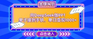 用DeepSeek做PPT单子接到手软,快速接单变现,单日变现1k-21资源库