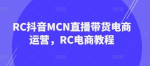 RC抖音MCN直播带货电商运营,RC电商教程-21资源库