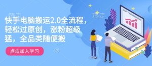 快手电脑搬运2.0全流程,轻松过原创,涨粉超级猛,全品类随便搬-21资源库