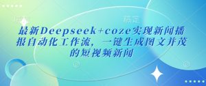 最新Deepseek+coze实现新闻播报自动化工作流，一键生成图文并茂的短视频新闻-21资源库