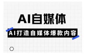 Ai自媒体实操课,AI打造自媒体爆款内容-21资源库