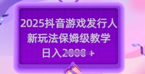 2025抖音游戏发行人新玩法,保姆级教学,日入多张-21资源库