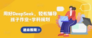 用好DeepSeek，轻松辅导孩子作业+学科规划-21资源库