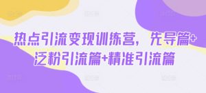 热点引流变现训练营，先导篇+泛粉引流篇+精准引流篇-21资源库