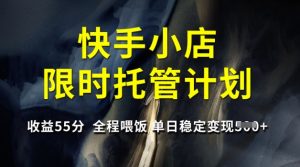 快手小店限时托管计划，收益55分，全程喂饭，单日稳定变现5张【揭秘】-21资源库