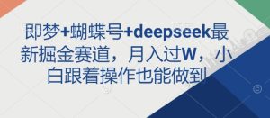 即梦+蝴蝶号+deepseek最新掘金赛道,月入过W,小白跟着操作也能做到-21资源库