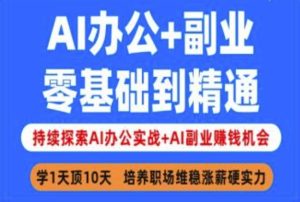 AI办公+副业,零基础到精通,持续探索AI办公实战+AI副业挣钱机会-21资源库