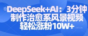 Deepseek+AI: 3分钟制作治愈系风景视频轻松涨粉10W-21资源库