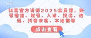 抖音官方讲师2025会员课,账号搭建、起号、人设、投流、选题、抖音来客、本地推等-21资源库