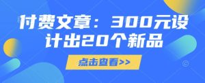 付费文章:300元设计出20个新品-21资源库