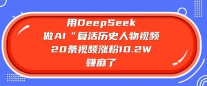 用DeepSeek做AI“复活历史人物”视频,20条视频涨粉10.2W,挣麻了-21资源库