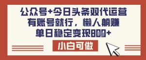公众号+今日头条双代运营，有账号就行，单日稳定变现8张【揭秘】-21资源库
