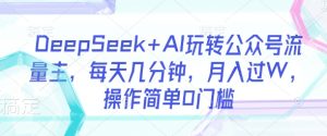 DeepSeek+AI玩转公众号流量主,每天几分钟,月入过W,操作简单0门槛-21资源库