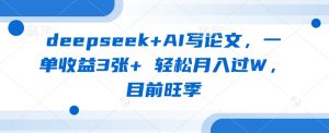 deepseek+AI写论文,一单收益3张+ 轻松月入过W,目前旺季-21资源库
