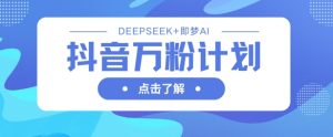 抖音万粉计划,利用DeepSeek+即梦AI生成视频,快速涨到万粉-21资源库