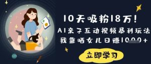 10天吸粉18W!AI亲子互动视频暴利玩法,我靠晒女儿日入数张-21资源库