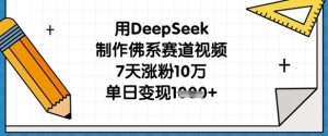 用DeepSeek制作佛系赛道视频,7天涨粉10万,单日变现1k-21资源库