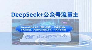 DeepSeek+公众号流量主,知识付费赛道价值变现,引流+变现全流程-21资源库