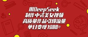 用DeepSeek制作中式美女视频,高质量作品引爆流量,单日变现多张-21资源库