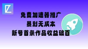 免费加速器推广项目_新号首条作品收益破百【图文+视频+2w字教程】-21资源库