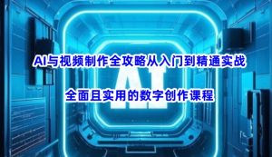 AI与视频制作全攻略从入门到精通实战,全面且实用的数字创作课程-21资源库