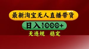 25年3月淘宝无人直播带货,日入多张,不违规不封号,独家技术,操作简单【揭秘】-21资源库