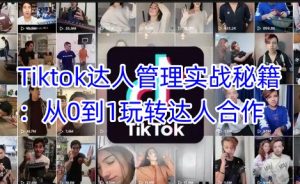 Tiktok达人管理实战秘籍:从0到1玩转达人合作-21资源库